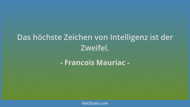 Francois Mauriac - Das höchste Zeichen von Intelligenz ist der Zweifel....