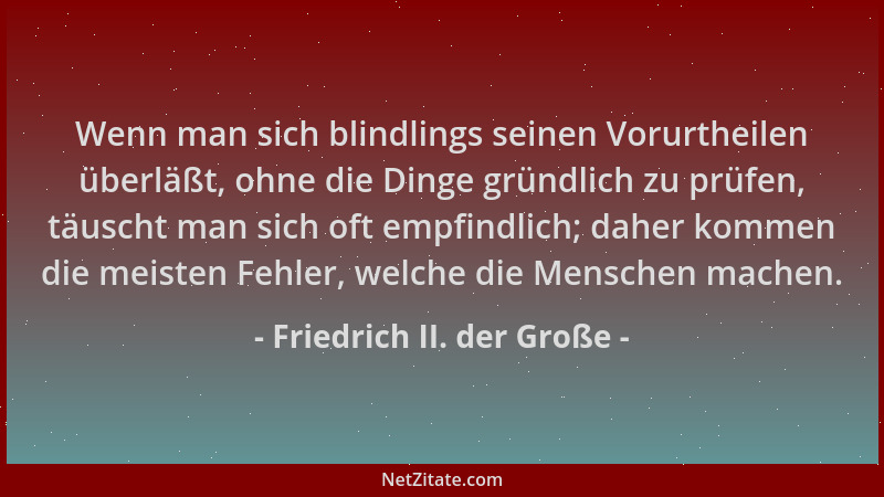 Friedrich II. der Große - Wenn man sich blindlings seinen Vorurtheilen überläßt, ohne die Dinge gründlich zu prüfen, täusch...