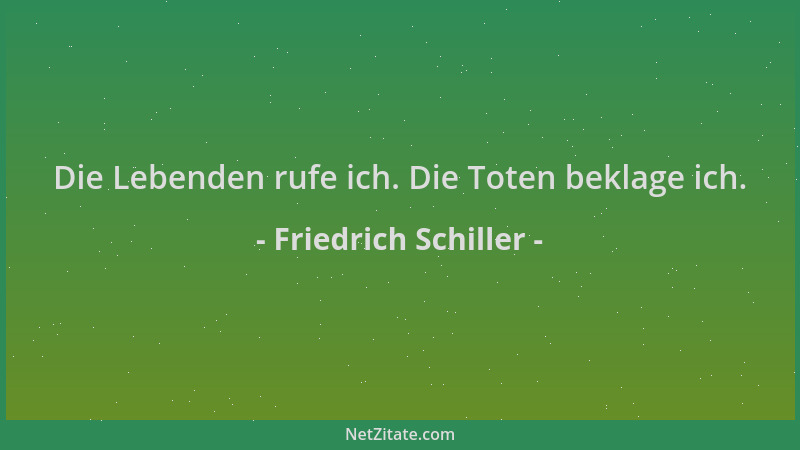 Friedrich Schiller - Die Lebenden rufe ich. Die Toten beklage ich....
