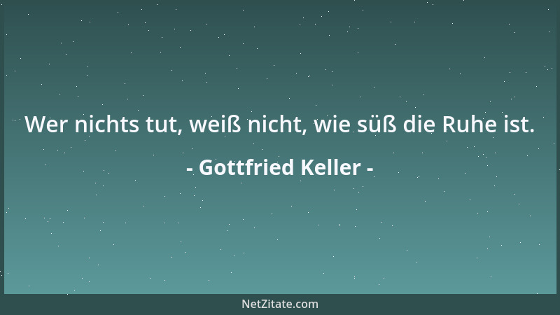 Gottfried Keller - Wer nichts tut, weiß nicht, wie süß die Ruhe ist....