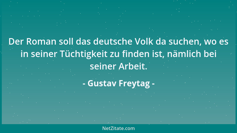 Gustav Freytag - Der Roman soll das deutsche Volk da suchen, wo es in seiner Tüchtigkeit zu finden ist, nämlich bei seiner...