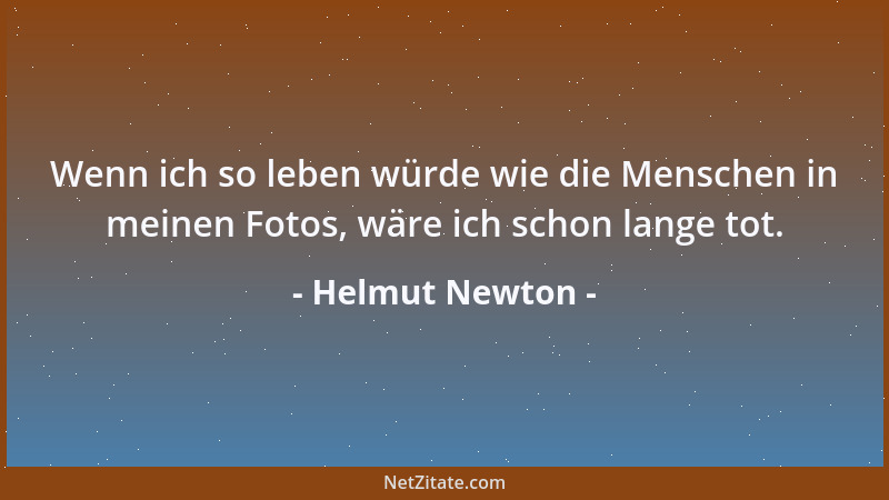 Helmut Newton - Wenn ich so leben würde wie die Menschen in meinen Fotos, wäre ich schon lange tot....