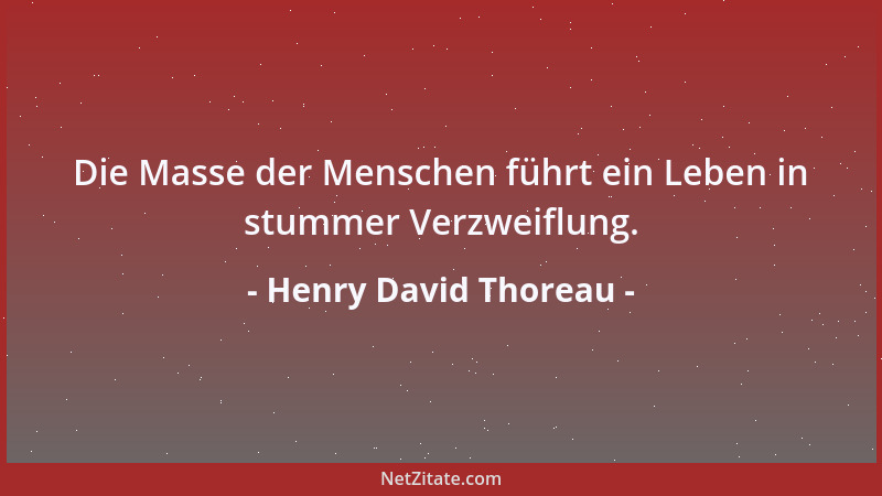 Henry David Thoreau - Die Masse der Menschen führt ein Leben in stummer Verzweiflung....