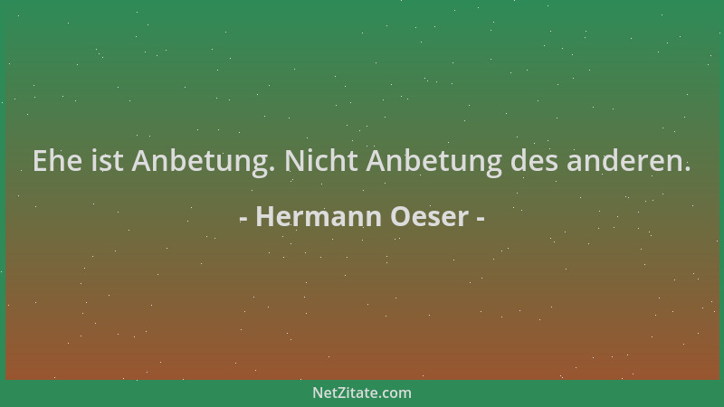Hermann Oeser - Ehe ist Anbetung. Nicht Anbetung des anderen....