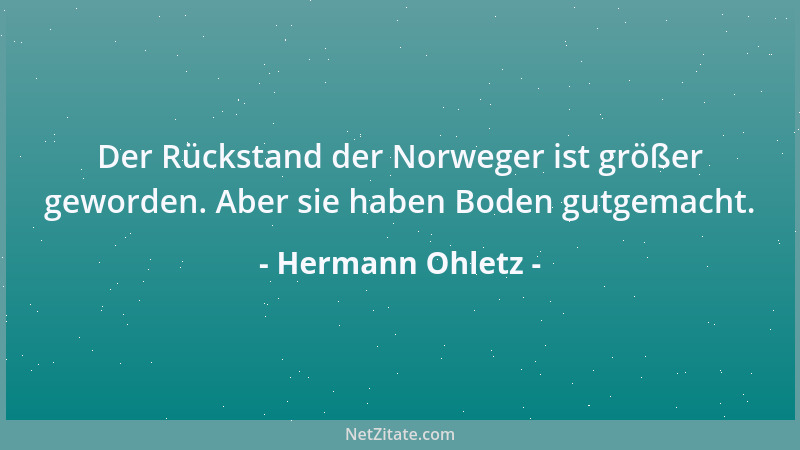 Hermann Ohletz - Der Rückstand der Norweger ist größer geworden. Aber sie haben Boden gutgemacht....