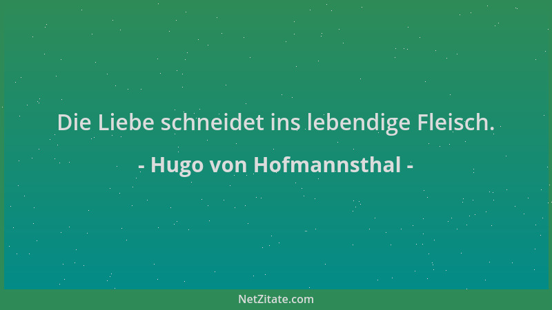 Hugo von Hofmannsthal - Die Liebe schneidet ins lebendige Fleisch....