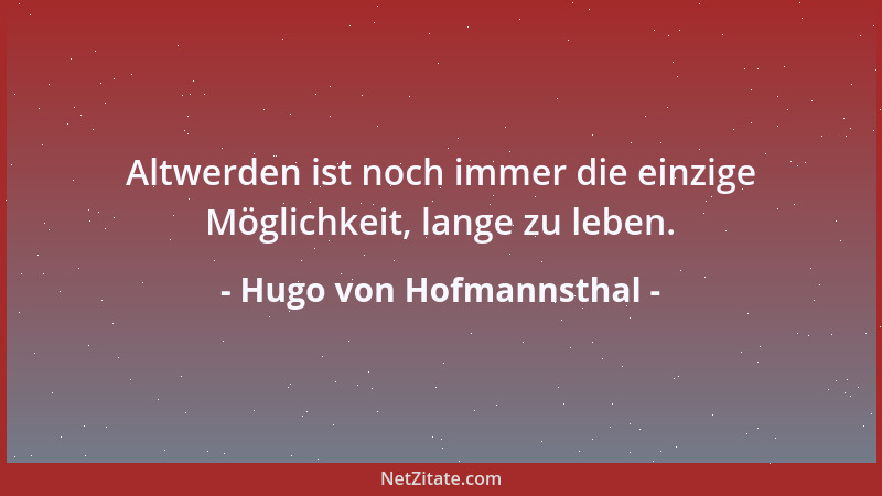 Hugo von Hofmannsthal - Altwerden ist noch immer die einzige Möglichkeit, lange zu leben....