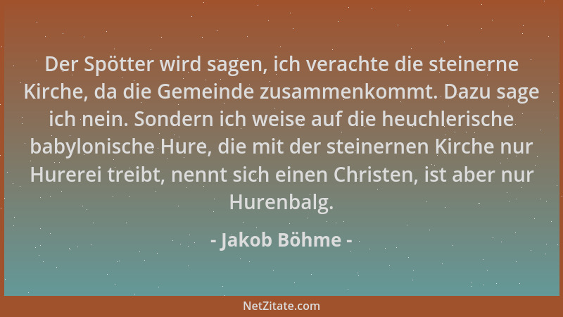 Jakob Böhme - Der Spötter wird sagen, ich verachte die steinerne Kirche, da die Gemeinde zusammenkommt. Dazu sage ich nein....