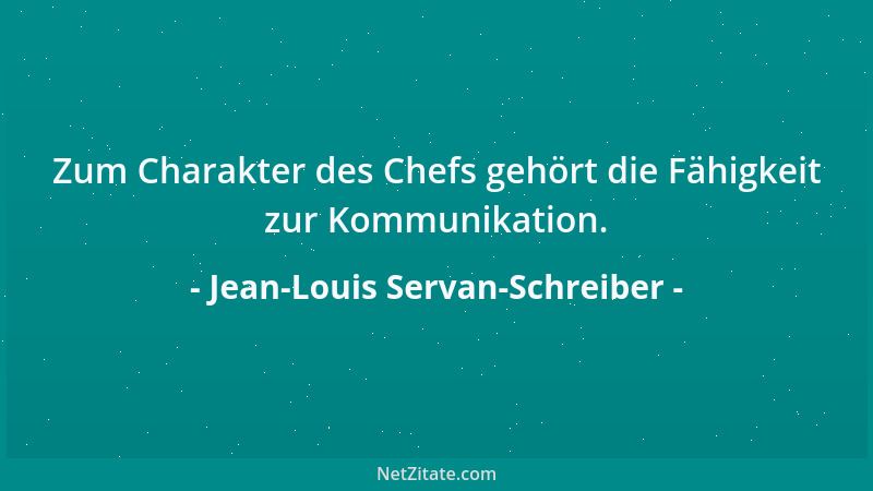 Jean-Louis Servan-Schreiber - Zum Charakter des Chefs gehört die Fähigkeit zur Kommunikation....