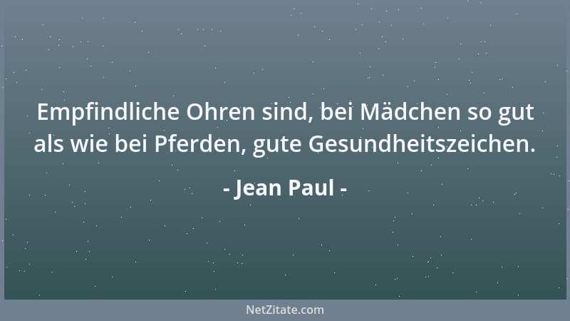 Jean Paul - Empfindliche Ohren sind, bei Mädchen so gut als wie bei Pferden, gute Gesundheitszeichen....