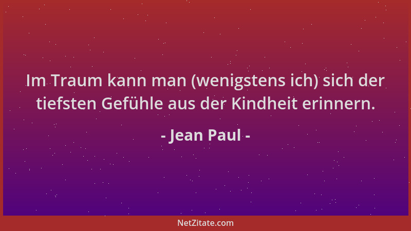 Jean Paul - Im Traum kann man (wenigstens ich) sich der tiefsten Gefühle aus der Kindheit erinnern....