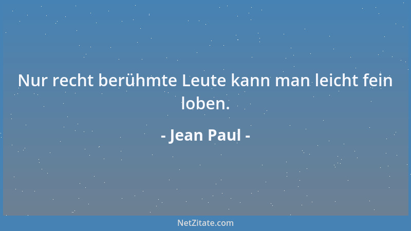 Jean Paul - Nur recht berühmte Leute kann man leicht fein loben....