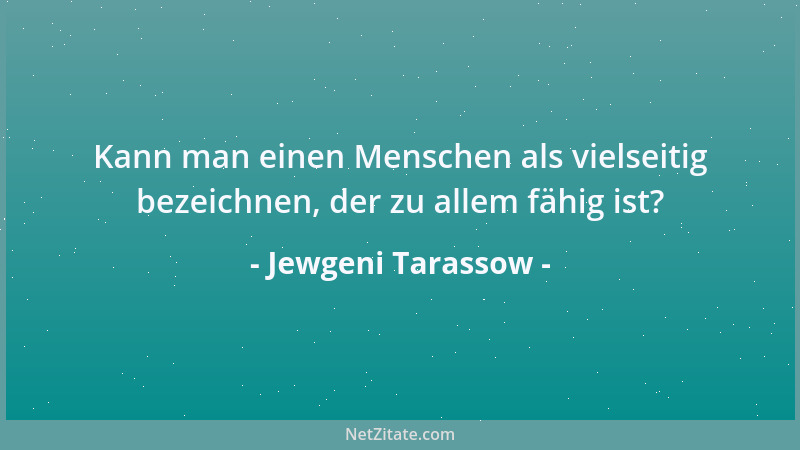 Jewgeni Tarassow - Kann man einen Menschen als vielseitig bezeichnen, der zu allem fähig ist?...