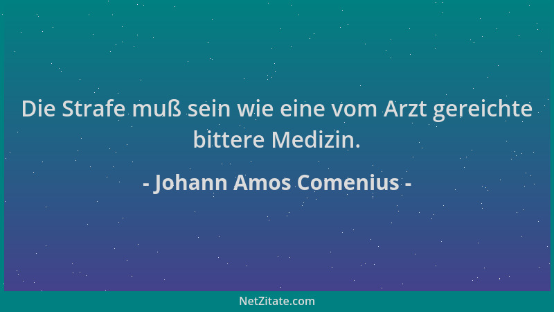 Johann Amos Comenius - Die Strafe muß sein wie eine vom Arzt gereichte bittere Medizin....