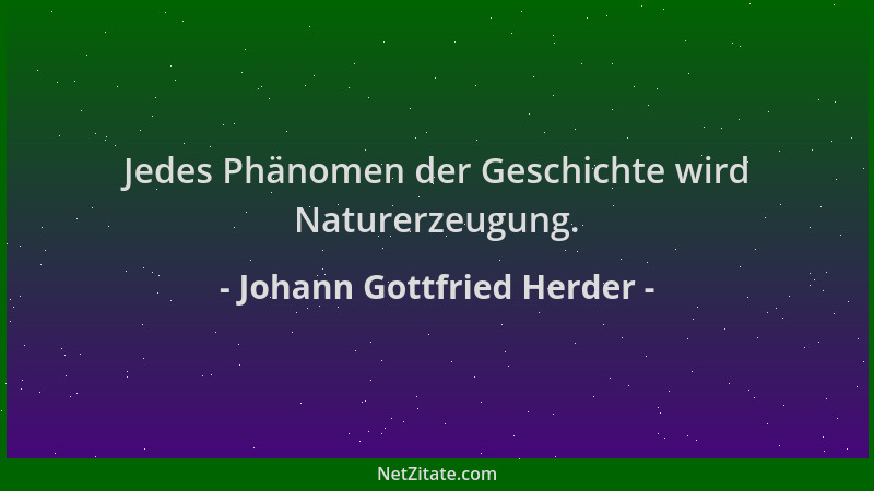 Johann Gottfried Herder - Jedes Phänomen der Geschichte wird Naturerzeugung....