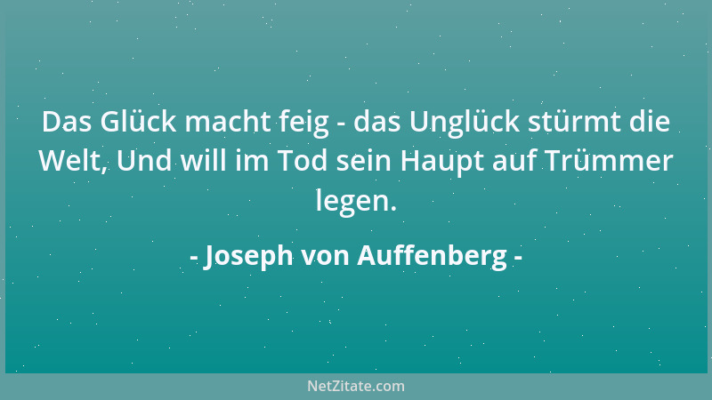Joseph von Auffenberg - Das Glück macht feig - das Unglück stürmt die Welt, Und will im Tod sein Haupt auf Trümmer legen....