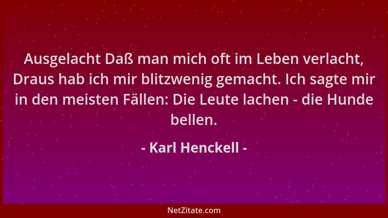 Karl Henckell - Ausgelacht Daß man mich oft im Leben verlacht, Draus hab ich mir blitzwenig gemacht. Ich sagte mir in den m...