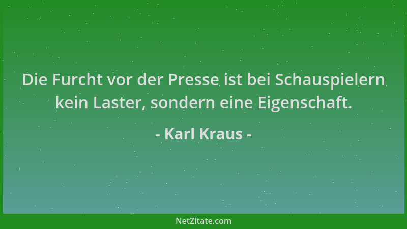 Karl Kraus - Die Furcht vor der Presse ist bei Schauspielern kein Laster, sondern eine Eigenschaft....