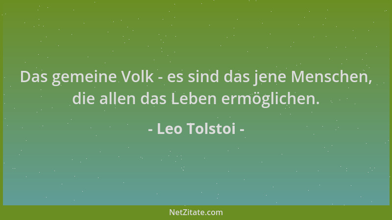 Leo Tolstoi - Das gemeine Volk - es sind das jene Menschen, die allen das Leben ermöglichen....