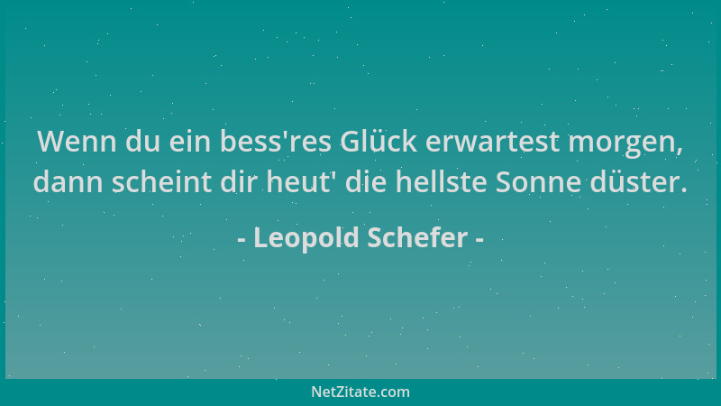 Leopold Schefer - Wenn du ein bess 'res Glück erwartest morgen, dann scheint dir heut ' die hellste Sonne düster....