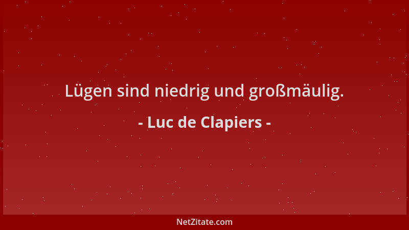 Luc de Clapiers - Lügen sind niedrig und großmäulig....