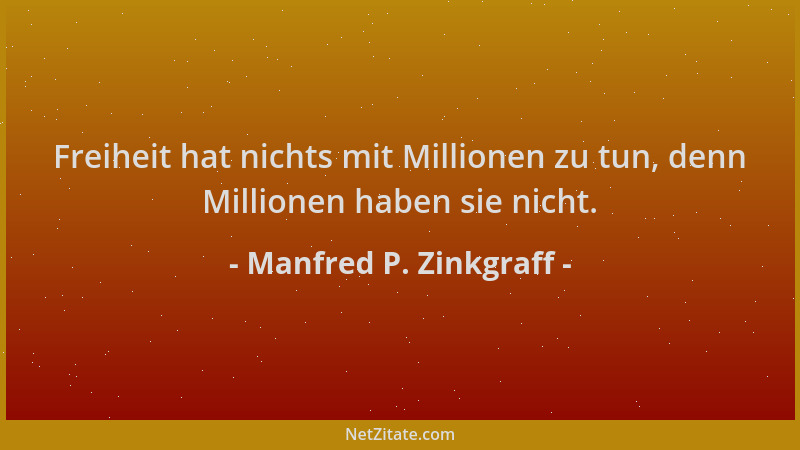 Manfred P. Zinkgraff - Freiheit hat nichts mit Millionen zu tun, denn Millionen haben sie nicht....