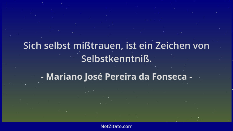 Mariano José Pereira da Fonseca - Sich selbst mißtrauen, ist ein Zeichen von Selbstkenntniß....