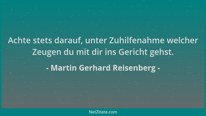 Martin Gerhard Reisenberg - Achte stets darauf, unter Zuhilfenahme welcher Zeugen du mit dir ins Gericht gehst....