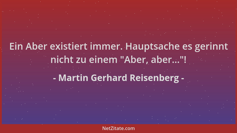 Martin Gerhard Reisenberg - Ein Aber existiert immer. Hauptsache es gerinnt nicht zu einem  "Aber, aber... "!...