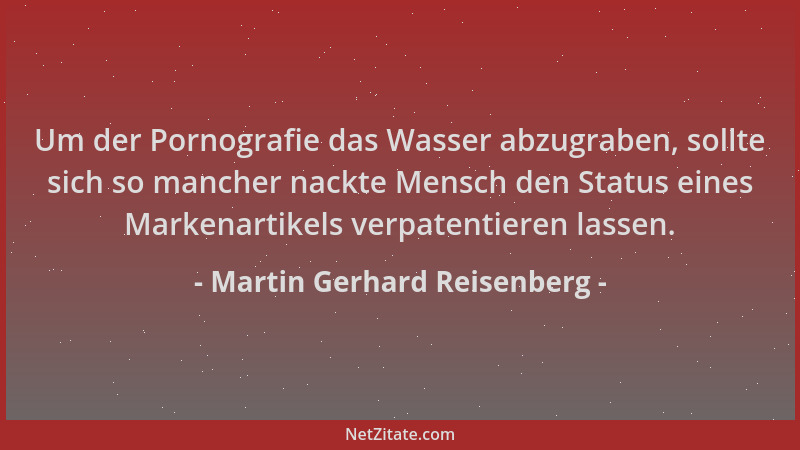 Martin Gerhard Reisenberg - Um der Pornografie das Wasser abzugraben, sollte sich so mancher nackte Mensch den Status eines...
