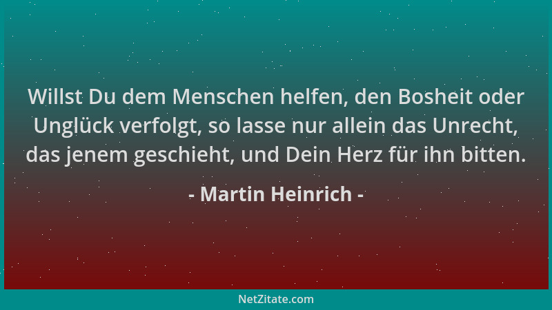 Martin Heinrich - Willst Du dem Menschen helfen, den Bosheit oder Unglück verfolgt, so lasse nur allein das Unrecht, das je...