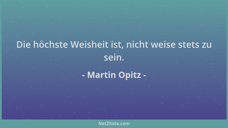 Martin Opitz - Die höchste Weisheit ist, nicht weise stets zu sein....