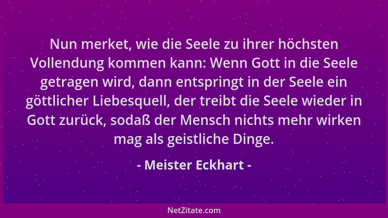 Meister Eckhart - Nun merket, wie die Seele zu ihrer höchsten Vollendung kommen kann: Wenn Gott in die Seele getragen wird,...