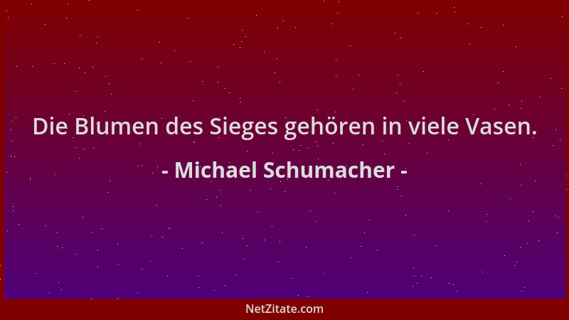 Michael Schumacher - Die Blumen des Sieges gehören in viele Vasen....