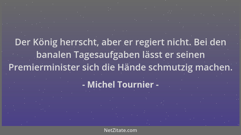 Michel Tournier - Der König herrscht, aber er regiert nicht. Bei den banalen Tagesaufgaben lässt er seinen Premierminister...