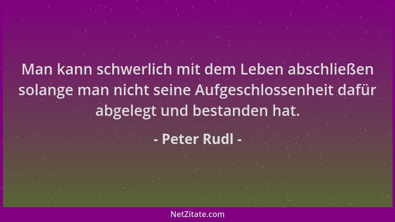 Peter Rudl - Man kann schwerlich mit dem Leben abschließen solange man nicht seine Aufgeschlossenheit dafür abgelegt und be...
