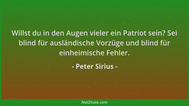 Peter Sirius - Willst du in den Augen vieler ein Patriot sein? Sei blind für ausländische Vorzüge und blind für einheimisch...