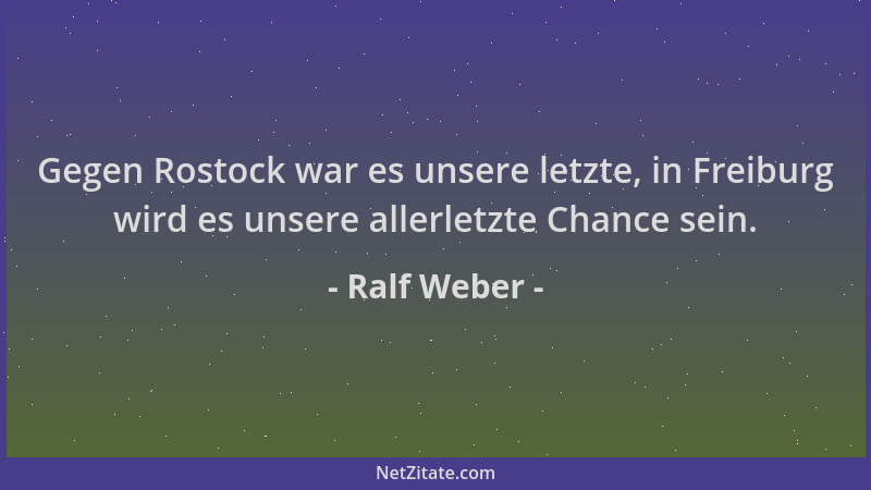 Ralf Weber - Gegen Rostock war es unsere letzte, in Freiburg wird es unsere allerletzte Chance sein....