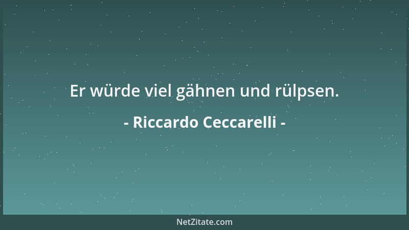 Riccardo Ceccarelli - Er würde viel gähnen und rülpsen....