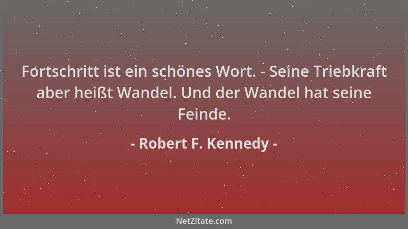 Robert F. Kennedy - Fortschritt ist ein schönes Wort. - Seine Triebkraft aber heißt Wandel. Und der Wandel hat seine Feinde...