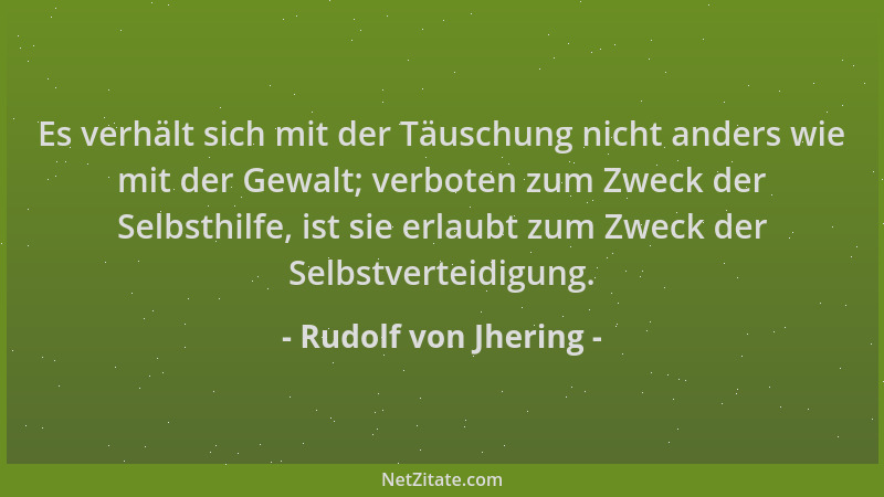 Rudolf von Jhering - Es verhält sich mit der Täuschung nicht anders wie mit der Gewalt; verboten zum Zweck der Selbsthilfe,...