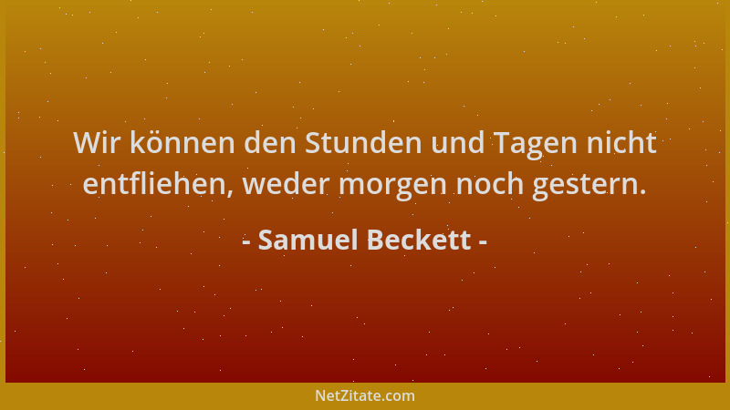 Samuel Beckett - Wir können den Stunden und Tagen nicht entfliehen, weder morgen noch gestern....