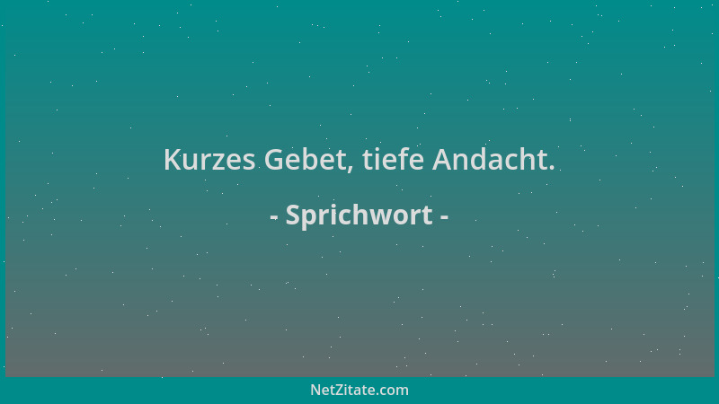 Sprichwort - Kurzes Gebet, tiefe Andacht....