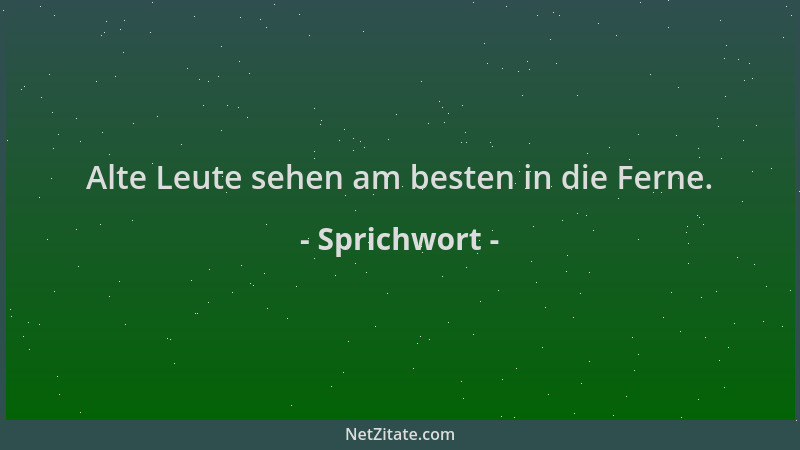 Sprichwort - Alte Leute sehen am besten in die Ferne....