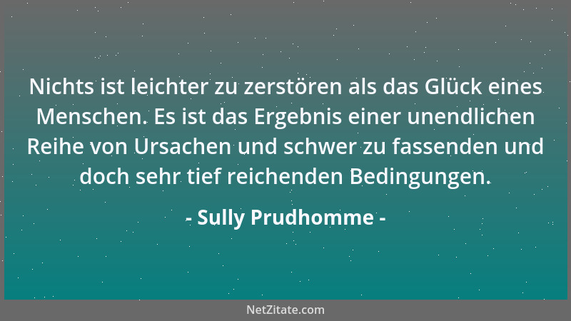 Sully Prudhomme - Nichts ist leichter zu zerstören als das Glück eines Menschen. Es ist das Ergebnis einer unendlichen Reih...