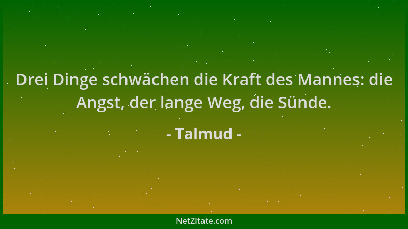 Talmud - Drei Dinge schwächen die Kraft des Mannes: die Angst, der lange Weg, die Sünde....