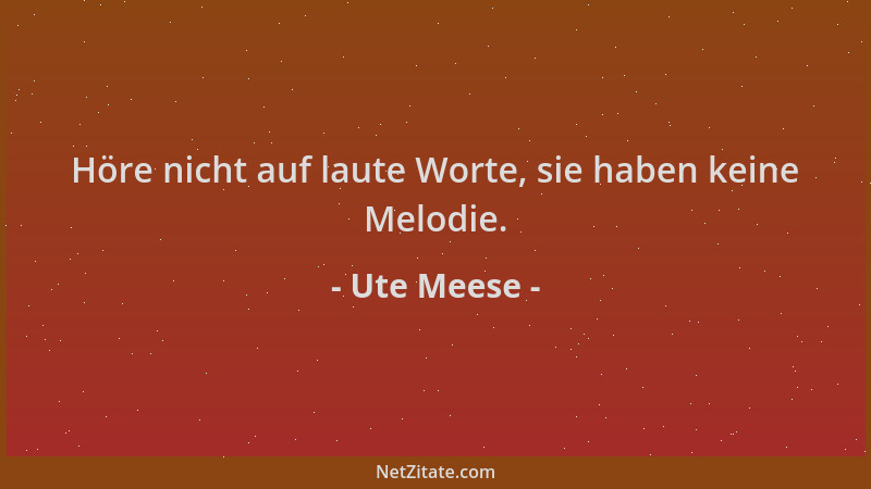 Ute Meese - Höre nicht auf laute Worte, sie haben keine Melodie....