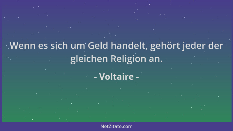 Voltaire - Wenn es sich um Geld handelt, gehört jeder der gleichen Religion an....