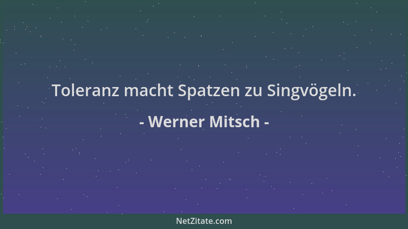 Werner Mitsch - Toleranz macht Spatzen zu Singvögeln....