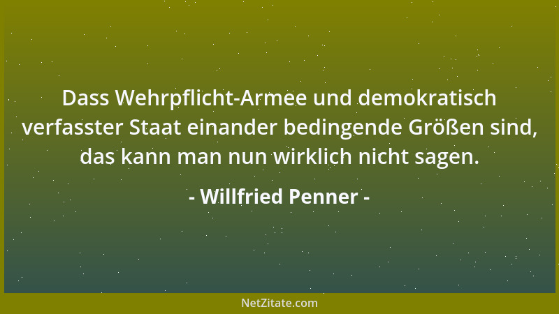 Willfried Penner - Dass Wehrpflicht-Armee und demokratisch verfasster Staat einander bedingende Größen sind, das kann man n...